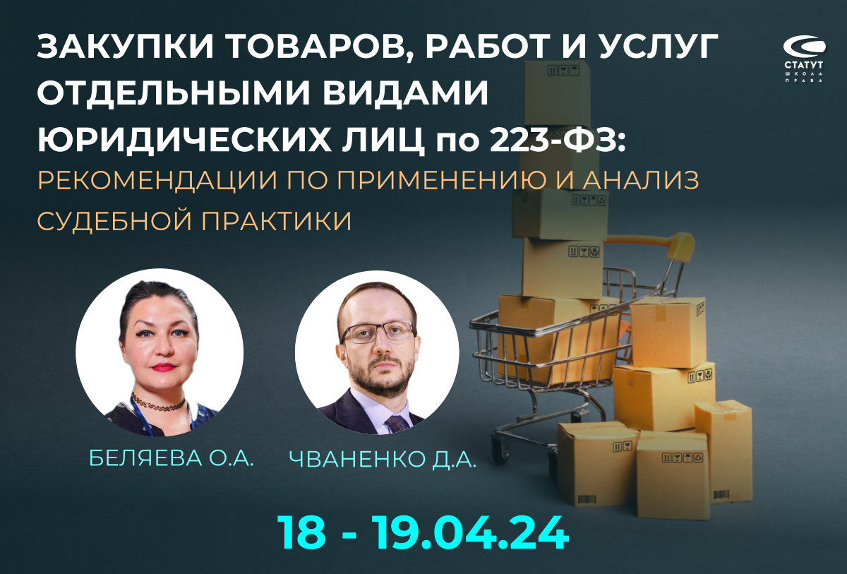 ЗАКУПКИ ТОВАРОВ, РАБОТ И УСЛУГ ОТДЕЛЬНЫМИ ВИДАМИ ЮРИДИЧЕСКИХ ЛИЦ по 223-ФЗ:  рекомендации по применению и анализ судебной практики / Лекторы: Беляева  Ольга Александровна Чваненко Дмитрий Анатольевич